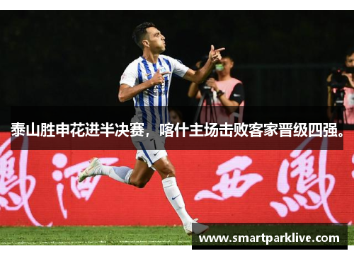 泰山胜申花进半决赛，喀什主场击败客家晋级四强。